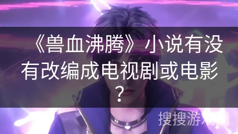 《兽血沸腾》小说有没有改编成电视剧或电影？