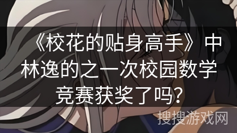 《校花的贴身高手》中林逸的之一次校园数学竞赛获奖了吗？