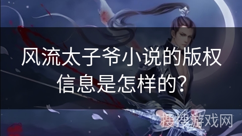 风流太子爷小说的版权信息是怎样的？