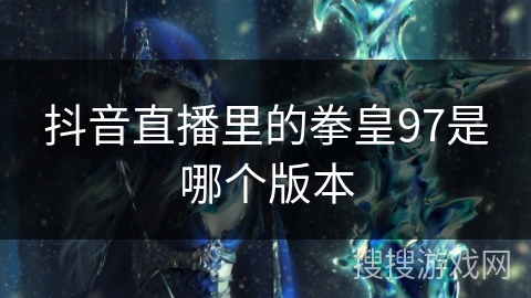 抖音直播里的拳皇97是哪个版本