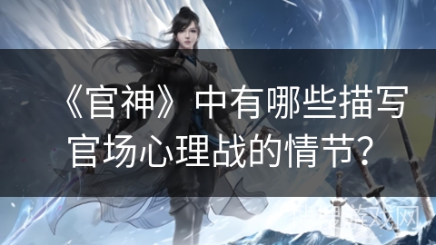 《官神》中有哪些描写官场心理战的情节？