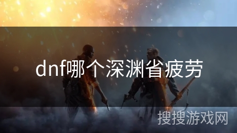 dnf哪个深渊省疲劳