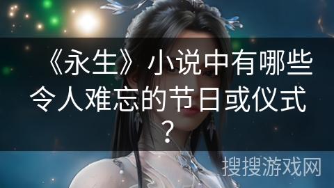 《永生》小说中有哪些令人难忘的节日或仪式？