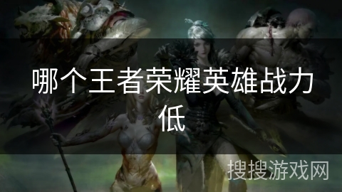哪个王者荣耀英雄战力低