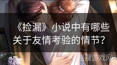 《捡漏》小说中有哪些关于友情考验的情节？