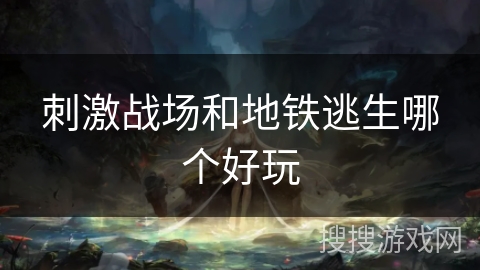 刺激战场和地铁逃生哪个好玩