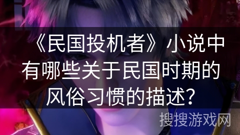 《民国投机者》小说中有哪些关于民国时期的风俗习惯的描述？