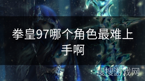 拳皇97哪个角色最难上手啊