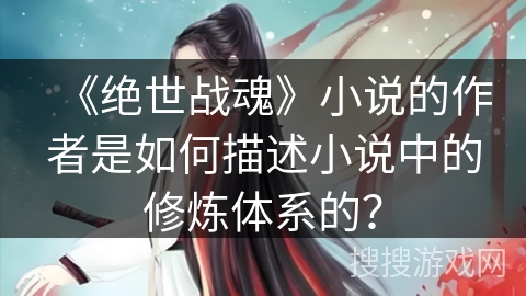 《绝世战魂》小说的作者是如何描述小说中的修炼体系的？