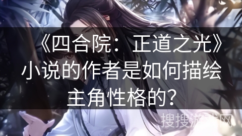 《四合院：正道之光》小说的作者是如何描绘主角性格的？