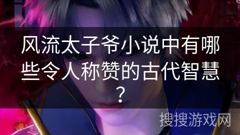 风流太子爷小说中有哪些令人称赞的古代智慧？
