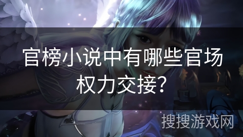 官榜小说中有哪些官场权力交接？