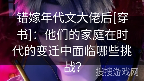 错嫁年代文大佬后[穿书]：他们的家庭在时代的变迁中面临哪些挑战？