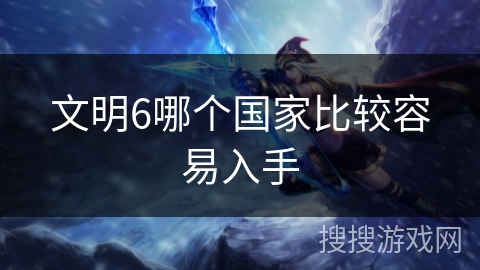 文明6哪个国家比较容易入手