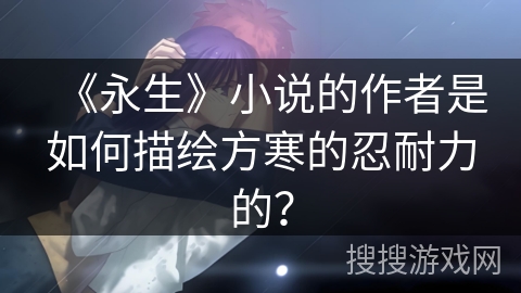 《永生》小说的作者是如何描绘方寒的忍耐力的？
