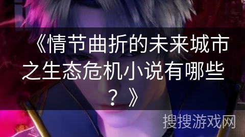 《情节曲折的未来城市之生态危机小说有哪些？》