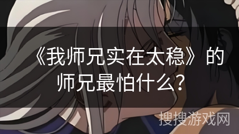 《我师兄实在太稳》的师兄最怕什么？