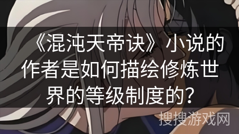 《混沌天帝诀》小说的作者是如何描绘修炼世界的等级制度的？