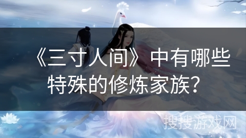 《三寸人间》中有哪些特殊的修炼家族？