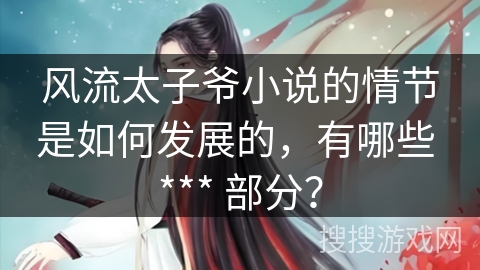 风流太子爷小说的情节是如何发展的，有哪些 *** 部分？