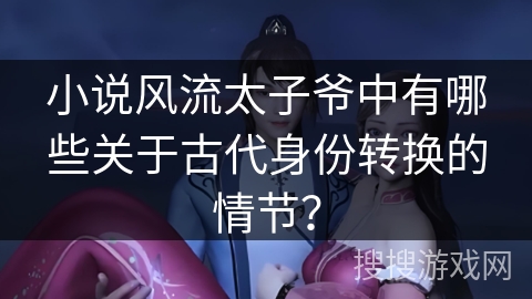 小说风流太子爷中有哪些关于古代身份转换的情节？
