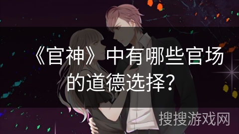 《官神》中有哪些官场的道德选择？