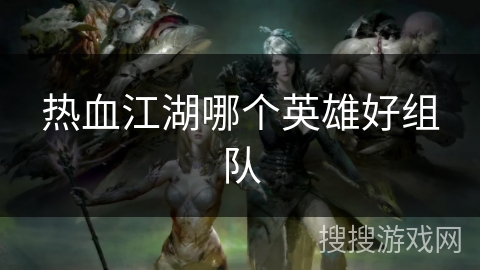热血江湖哪个英雄好组队