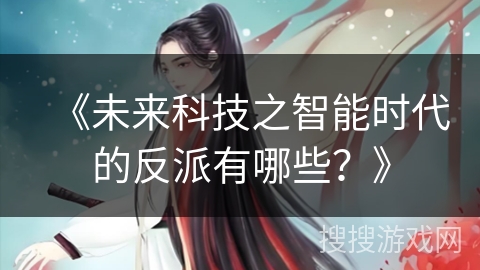 《未来科技之智能时代的反派有哪些？》