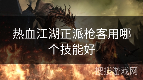 热血江湖正派枪客用哪个技能好