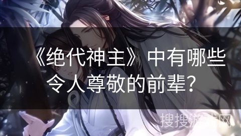 《绝代神主》中有哪些令人尊敬的前辈？
