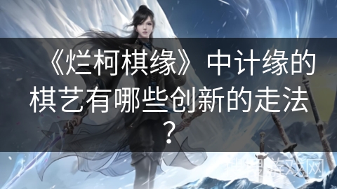 《烂柯棋缘》中计缘的棋艺有哪些创新的走法？