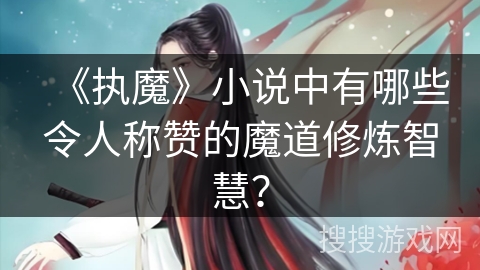 《执魔》小说中有哪些令人称赞的魔道修炼智慧？