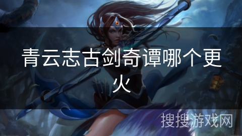 青云志古剑奇谭哪个更火