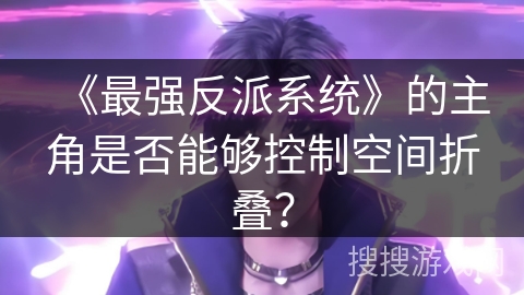 《最强反派系统》的主角是否能够控制空间折叠？