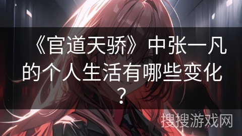 《官道天骄》中张一凡的个人生活有哪些变化？