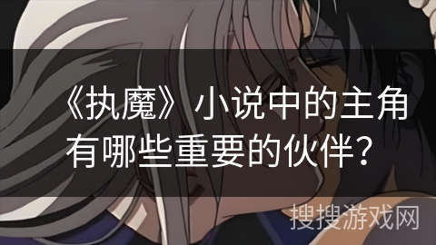 《执魔》小说中的主角有哪些重要的伙伴？