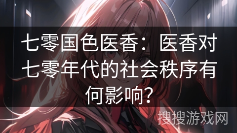 七零国色医香：医香对七零年代的社会秩序有何影响？