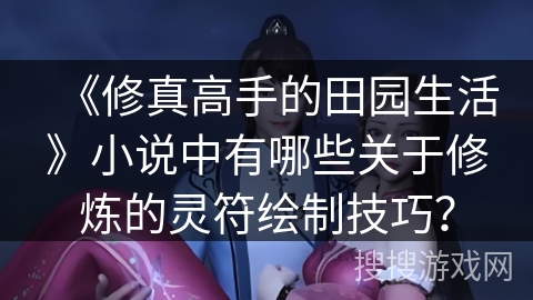《修真高手的田园生活》小说中有哪些关于修炼的灵符绘制技巧？