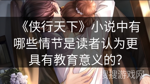 《侠行天下》小说中有哪些情节是读者认为更具有教育意义的？