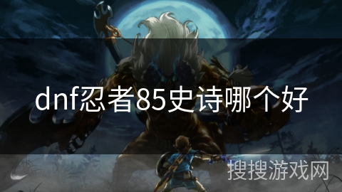 dnf忍者85史诗哪个好