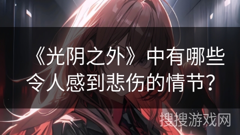 《光阴之外》中有哪些令人感到悲伤的情节？