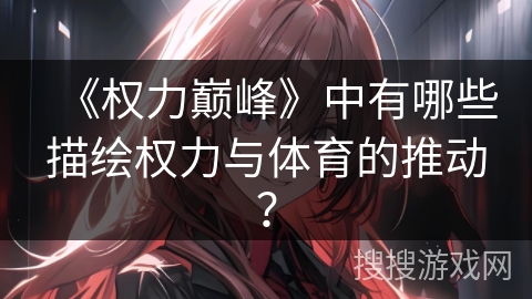《权力巅峰》中有哪些描绘权力与体育的推动？