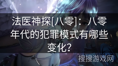 法医神探[八零]：八零年代的犯罪模式有哪些变化？