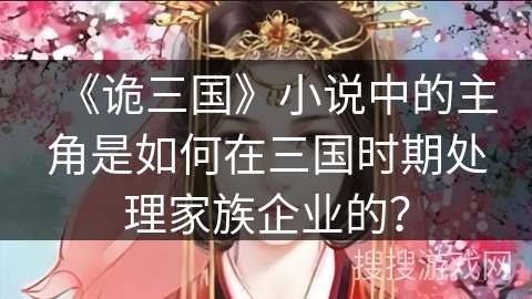 《诡三国》小说中的主角是如何在三国时期处理家族企业的？