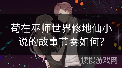 苟在巫师世界修地仙小说的故事节奏如何？