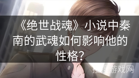 《绝世战魂》小说中秦南的武魂如何影响他的性格？