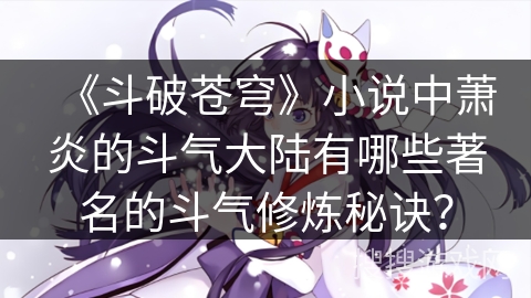 《斗破苍穹》小说中萧炎的斗气大陆有哪些著名的斗气修炼秘诀？