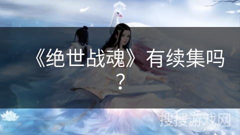 《绝世战魂》有续集吗？
