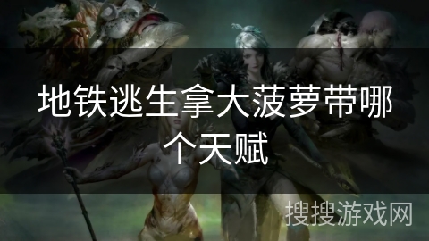 地铁逃生拿大菠萝带哪个天赋