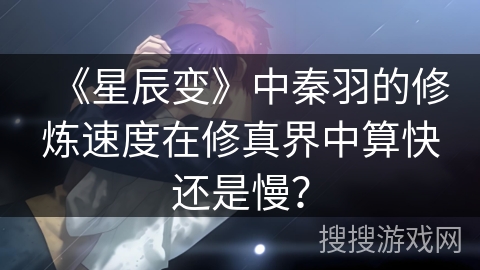 《星辰变》中秦羽的修炼速度在修真界中算快还是慢？